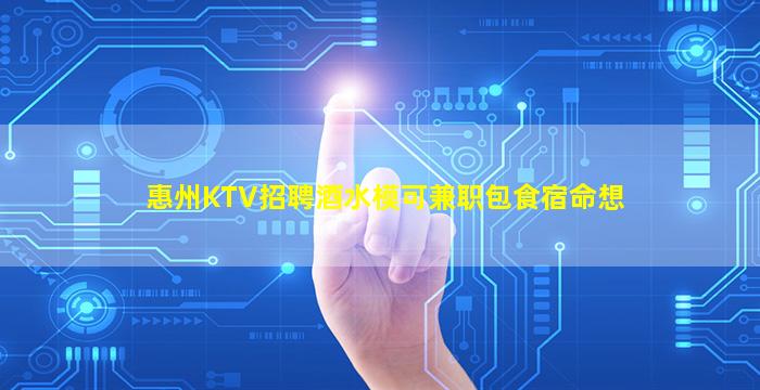 惠州KTV招聘酒水模可兼职包食宿命想